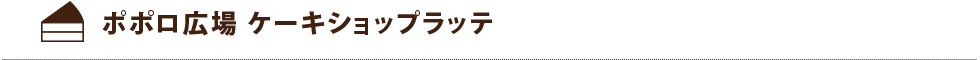 ポポロ広場 ケーキショップラッテ